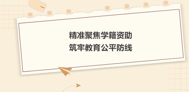 精準(zhǔn)聚焦學(xué)籍資助，筑牢教育公平防線